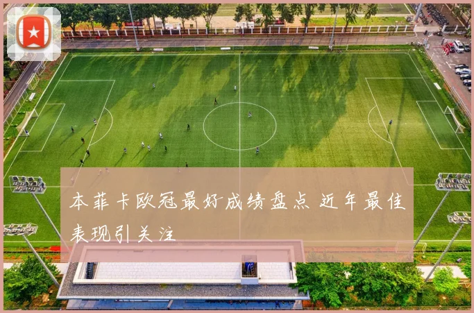 本菲卡欧冠最好成绩盘点 近年最佳表现引关注