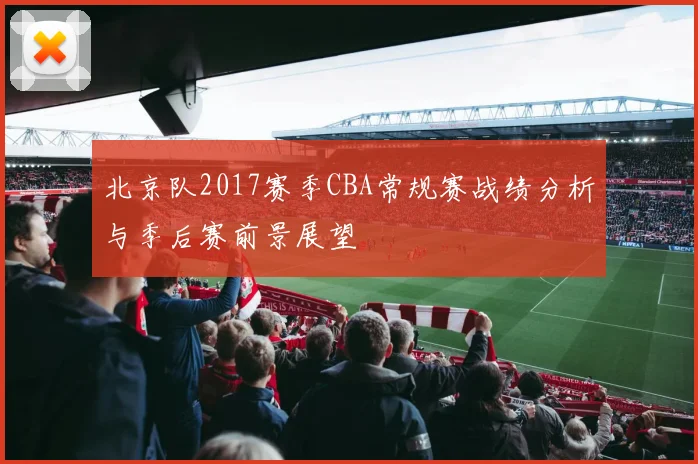 北京队2017赛季CBA常规赛战绩分析与季后赛前景展望
