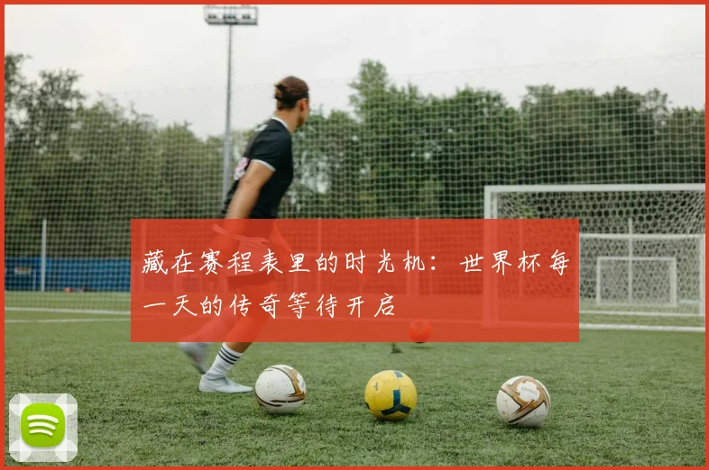 藏在赛程表里的时光机：世界杯每一天的传奇等待开启