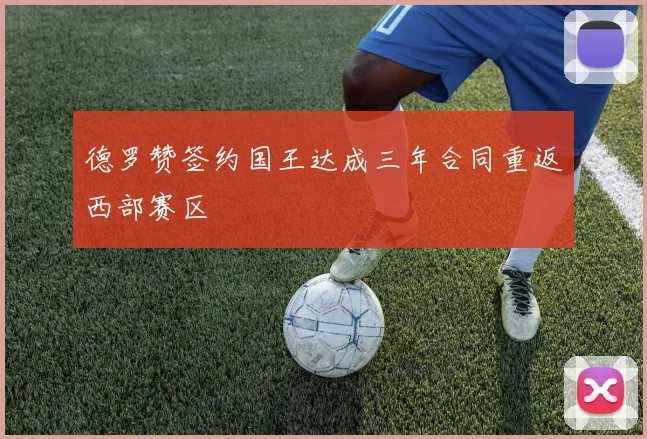 德罗赞签约国王达成三年合同重返西部赛区