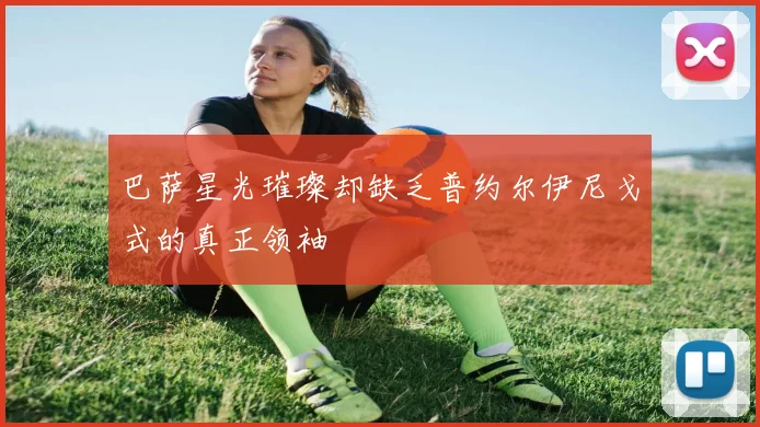 巴萨星光璀璨却缺乏普约尔伊尼戈式的真正领袖