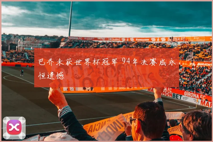巴乔未获世界杯冠军 94年决赛成永恒遗憾